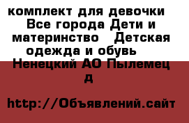 комплект для девочки - Все города Дети и материнство » Детская одежда и обувь   . Ненецкий АО,Пылемец д.